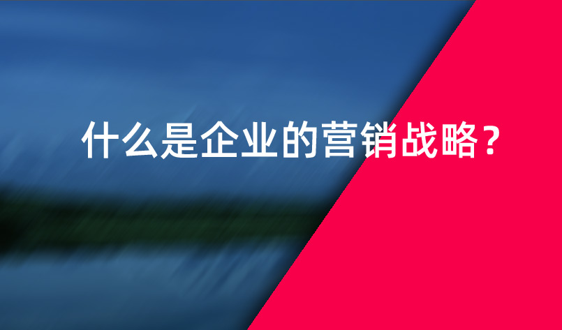 什么是企業(yè)的營銷戰(zhàn)略？