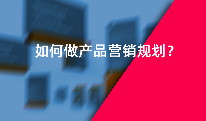 如何做產(chǎn)品營銷規(guī)劃？