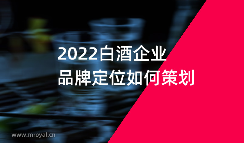 2022白酒企業(yè)品牌定位如何策劃 2022白酒企業(yè)品牌定位如何策劃