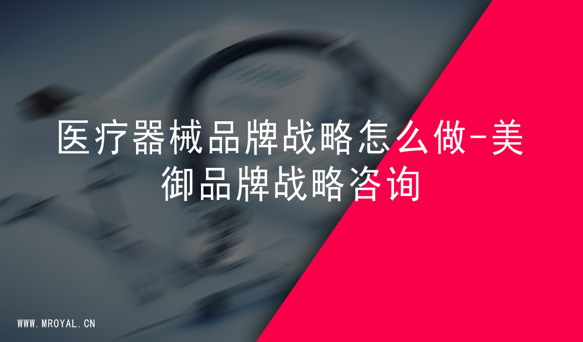 醫(yī)療器械品牌戰(zhàn)略怎么做-美御品牌戰(zhàn)略咨詢 醫(yī)療器械品牌戰(zhàn)略怎么做-美御品牌戰(zhàn)略咨詢