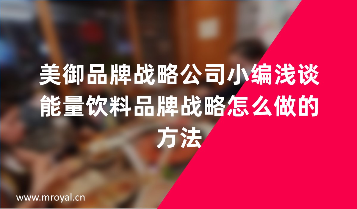 美御品牌戰(zhàn)略公司小編淺談能量飲料品牌戰(zhàn)略怎么做的方法 美御品牌戰(zhàn)略公司小編淺談能量飲料品牌戰(zhàn)略怎么做的方法