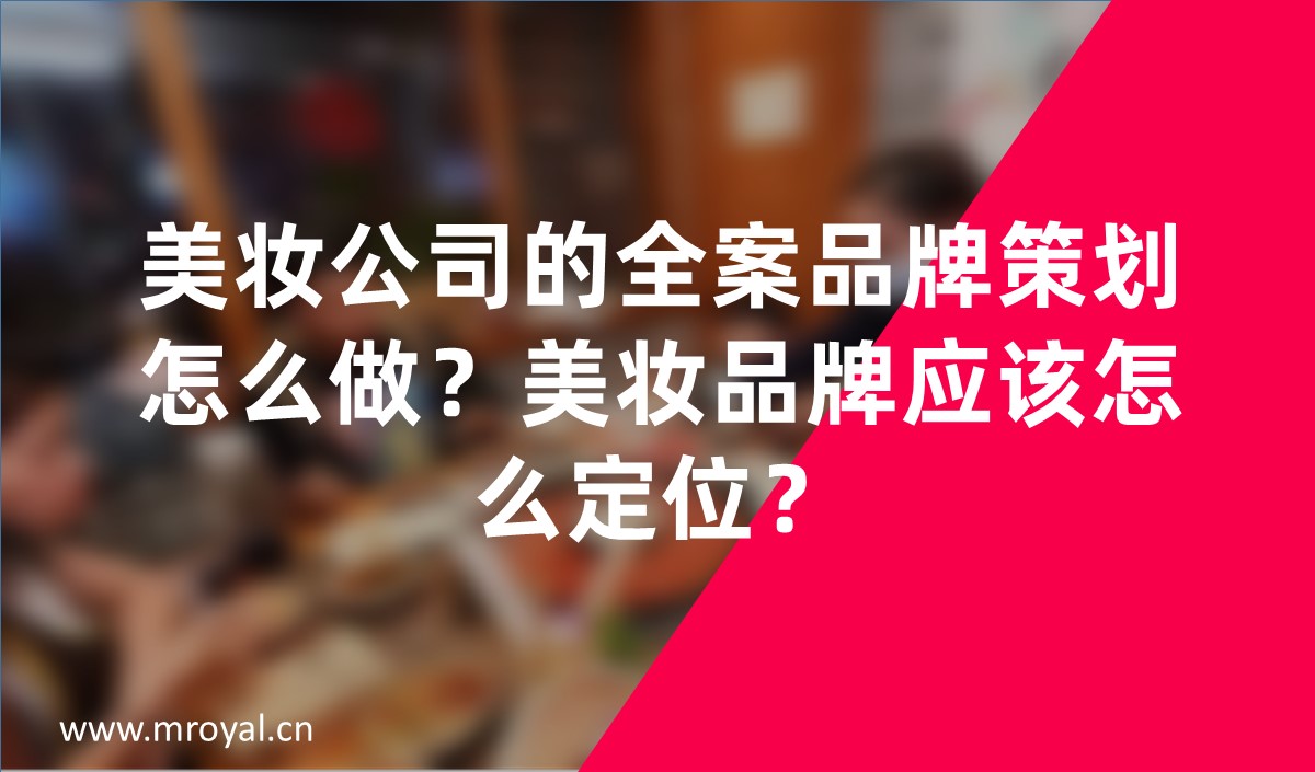 美妝公司的全案品牌策劃怎么做？美妝品牌應(yīng)該怎么定位？