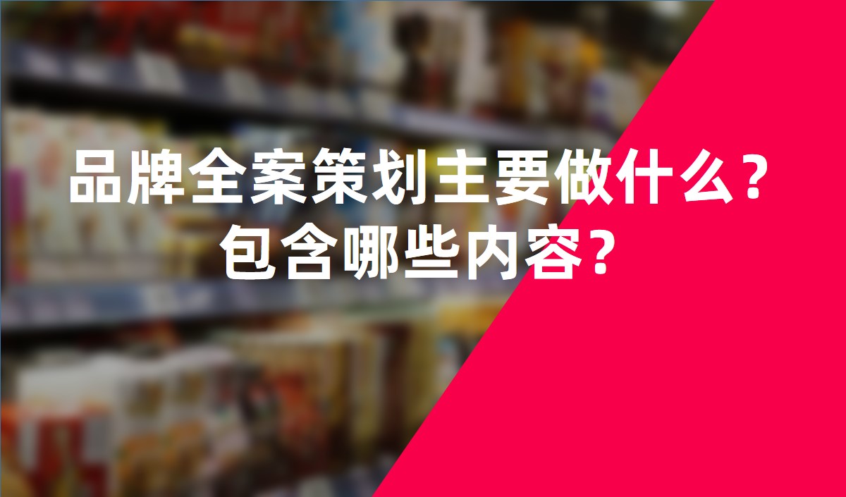 品牌全案策劃主要做什么？包含哪些內(nèi)容？