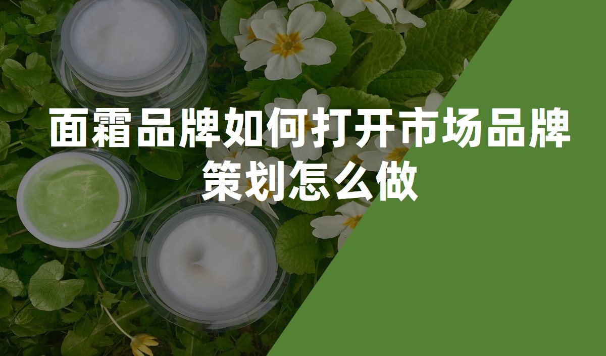 面霜品牌如何打開(kāi)市場(chǎng)品牌策劃怎么做