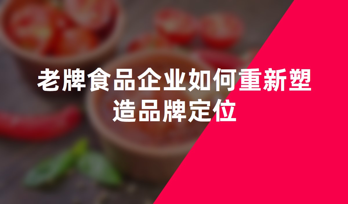老牌食品企業(yè)如何重新塑造品牌定位 老牌食品企業(yè)如何重新塑造品牌定位