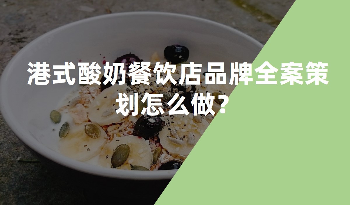 港式酸奶餐飲店品牌全案策劃怎么做？