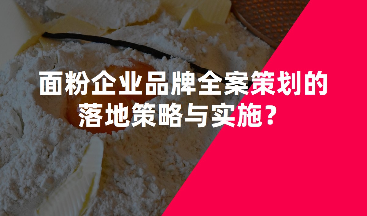 面粉企業(yè)品牌全案策劃的落地策略與實施？
