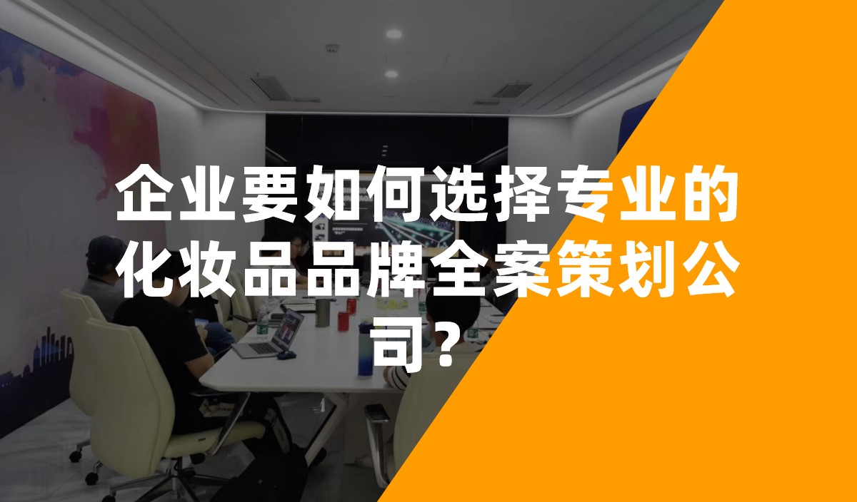 企業(yè)要如何選擇專業(yè)的化妝品品牌全案策劃公司？